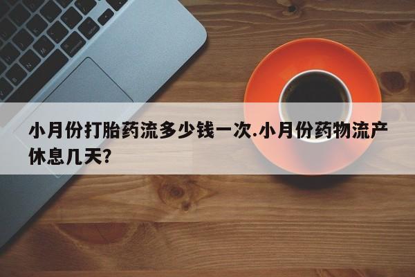 打胎药/流产药专卖微信小月份打胎药流多少钱一次.小月份药物流产休息几天？