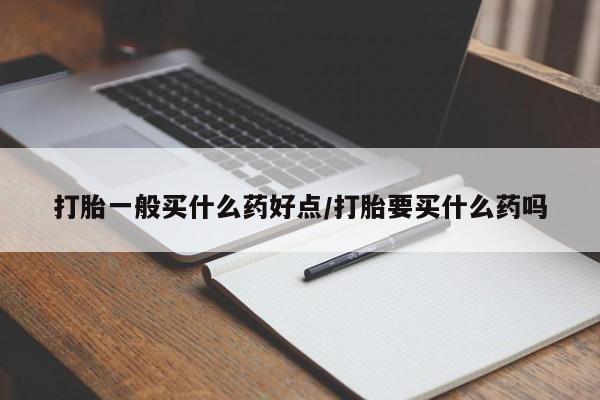 打胎药/流产药专卖微信打胎一般买什么药好点/打胎要买什么药吗