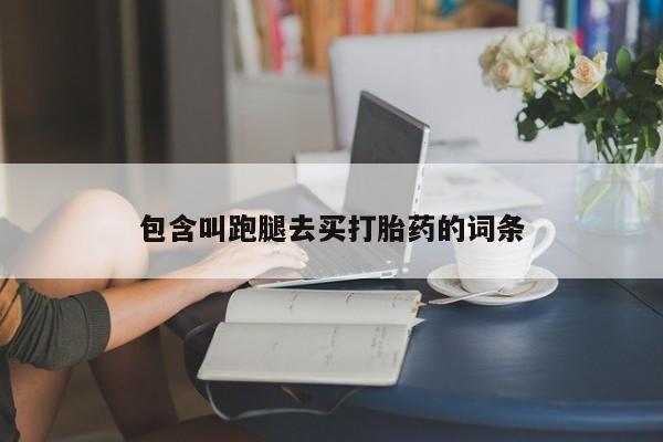 打胎药/流产药专卖微信包含叫跑腿去买打胎药的词条