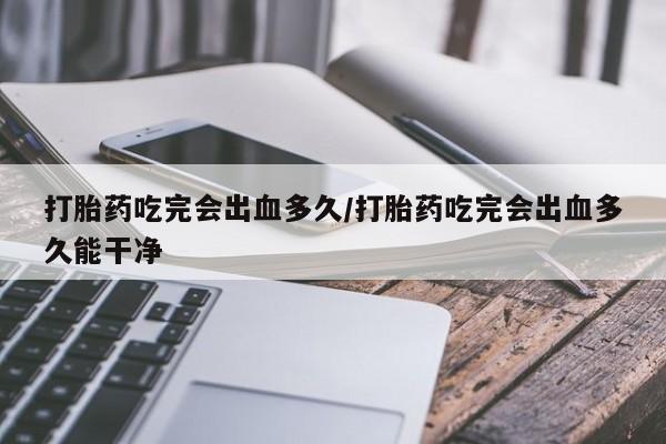 打胎药/流产药专卖微信打胎药吃完会出血多久/打胎药吃完会出血多久能干净