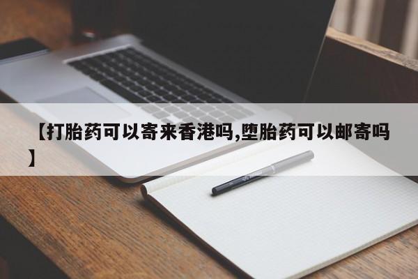 打胎药/流产药专卖微信【打胎药可以寄来香港吗,堕胎药可以邮寄吗】
