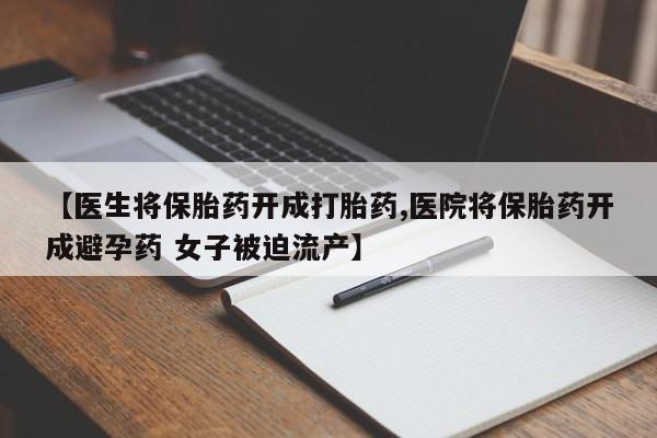 打胎药/流产药专卖微信【医生将保胎药开成打胎药,医院将保胎药开成避孕药 女子被迫流产】