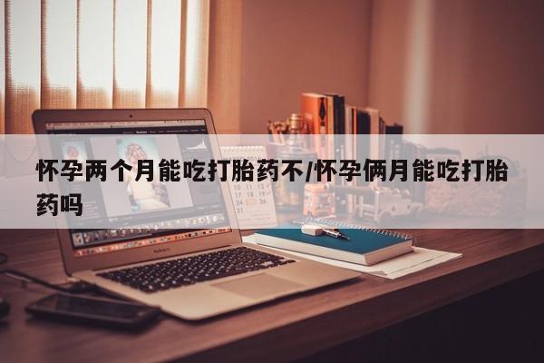 打胎药/流产药专卖微信怀孕两个月能吃打胎药不/怀孕俩月能吃打胎药吗