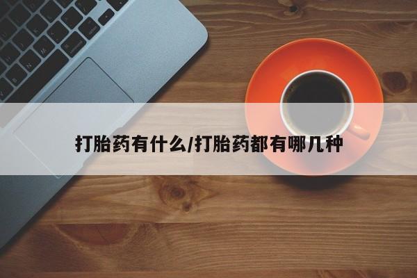 打胎药/流产药专卖微信打胎药有什么/打胎药都有哪几种