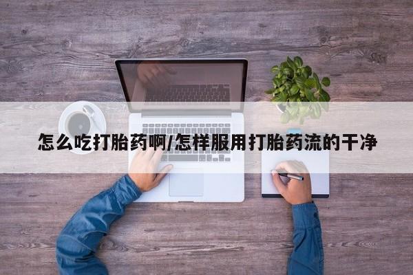 打胎药/流产药专卖微信怎么吃打胎药啊/怎样服用打胎药流的干净