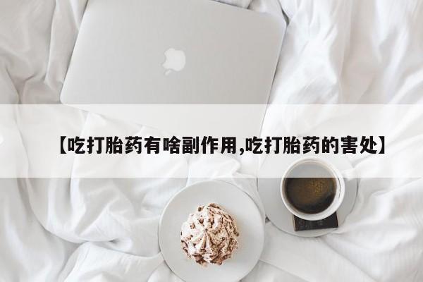 打胎药/流产药专卖微信【吃打胎药有啥副作用,吃打胎药的害处】