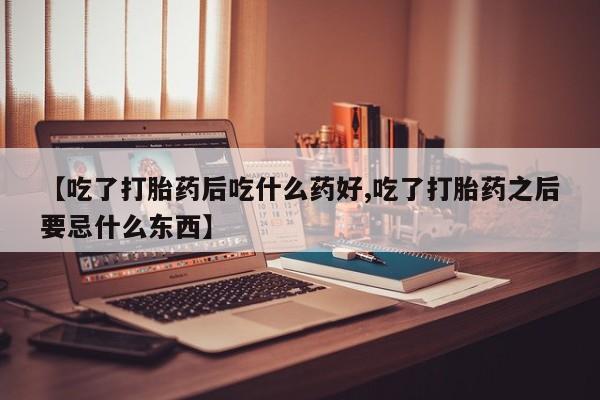 打胎药/流产药专卖微信【吃了打胎药后吃什么药好,吃了打胎药之后要忌什么东西】