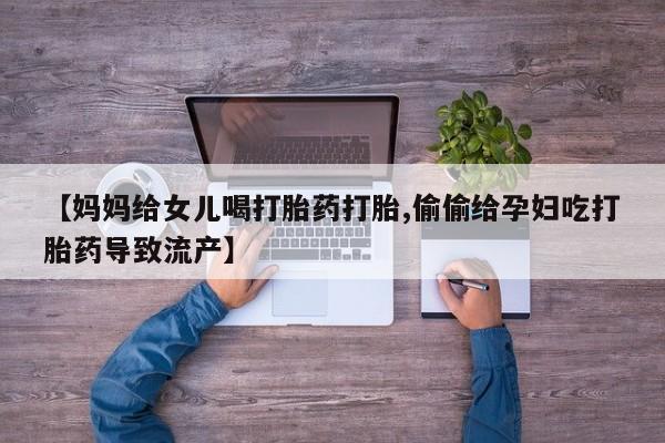 打胎药/流产药专卖微信【妈妈给女儿喝打胎药打胎,偷偷给孕妇吃打胎药导致流产】