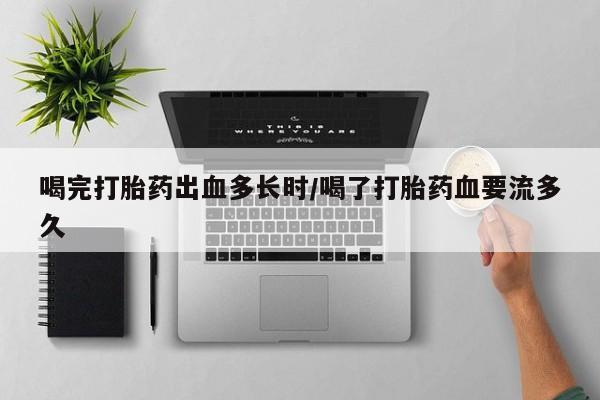 打胎药/流产药专卖微信喝完打胎药出血多长时/喝了打胎药血要流多久