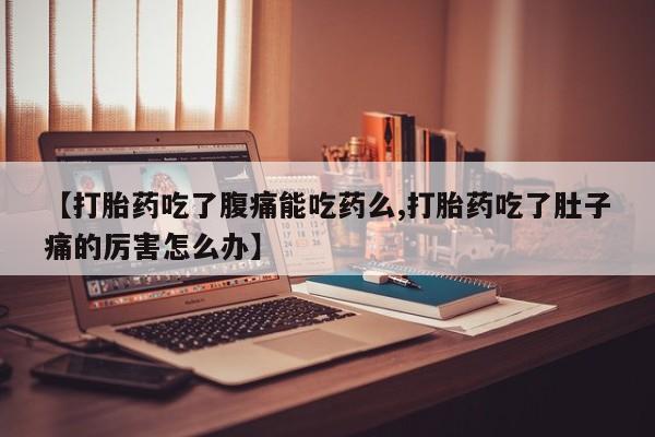 打胎药/流产药专卖微信【打胎药吃了腹痛能吃药么,打胎药吃了肚子痛的厉害怎么办】