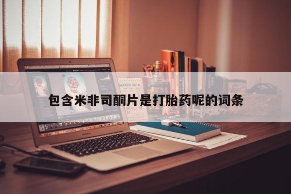 打胎药/流产药专卖微信包含米非司酮片是打胎药呢的词条