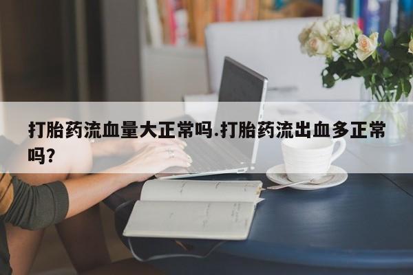 打胎药/流产药专卖微信打胎药流血量大正常吗.打胎药流出血多正常吗？