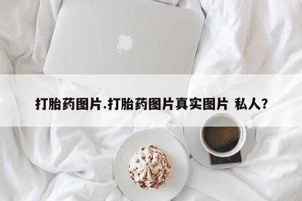 打胎药/流产药专卖微信打胎药图片.打胎药图片真实图片 私人？