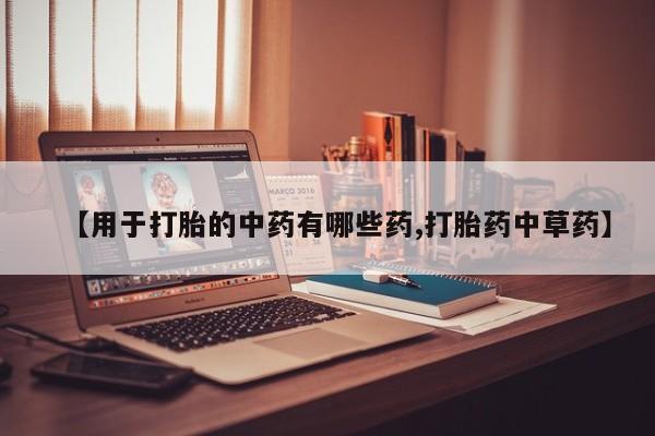 打胎药/流产药专卖微信【用于打胎的中药有哪些药,打胎药中草药】