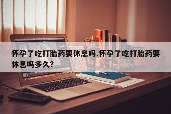 打胎药/流产药专卖微信怀孕了吃打胎药要休息吗.怀孕了吃打胎药要休息吗多久？