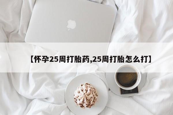 打胎药/流产药专卖微信【怀孕25周打胎药,25周打胎怎么打】