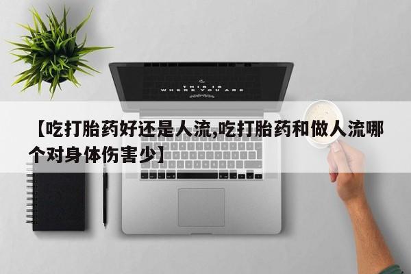 打胎药/流产药专卖微信【吃打胎药好还是人流,吃打胎药和做人流哪个对身体伤害少】