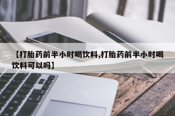 打胎药/流产药专卖微信【打胎药前半小时喝饮料,打胎药前半小时喝饮料可以吗】