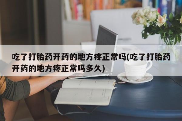 打胎药/流产药专卖微信吃了打胎药开药的地方疼正常吗(吃了打胎药开药的地方疼正常吗多久)
