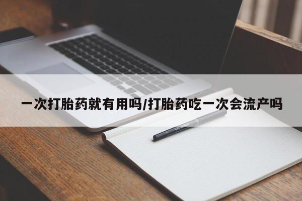 打胎药/流产药专卖微信一次打胎药就有用吗/打胎药吃一次会流产吗