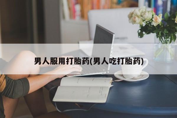 打胎药/流产药专卖微信男人服用打胎药(男人吃打胎药)