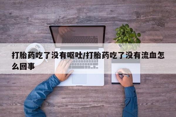 打胎药/流产药专卖微信打胎药吃了没有呕吐/打胎药吃了没有流血怎么回事