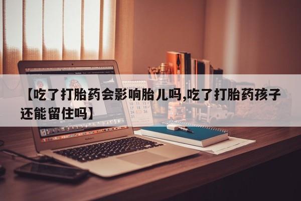打胎药/流产药专卖微信【吃了打胎药会影响胎儿吗,吃了打胎药孩子还能留住吗】