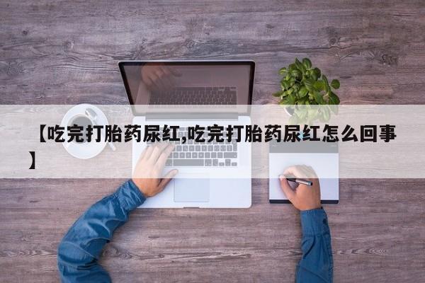 打胎药/流产药专卖微信【吃完打胎药尿红,吃完打胎药尿红怎么回事】