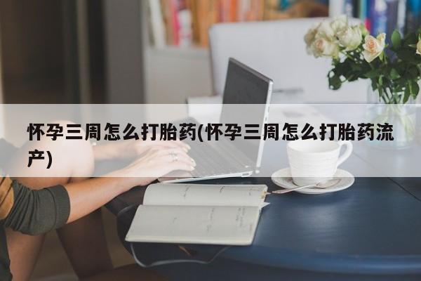 打胎药/流产药专卖微信怀孕三周怎么打胎药(怀孕三周怎么打胎药流产)