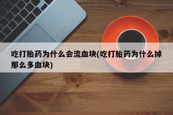 打胎药/流产药专卖微信吃打胎药为什么会流血块(吃打胎药为什么掉那么多血块)