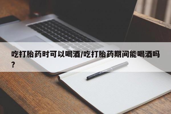 打胎药/流产药专卖微信吃打胎药时可以喝酒/吃打胎药期间能喝酒吗?