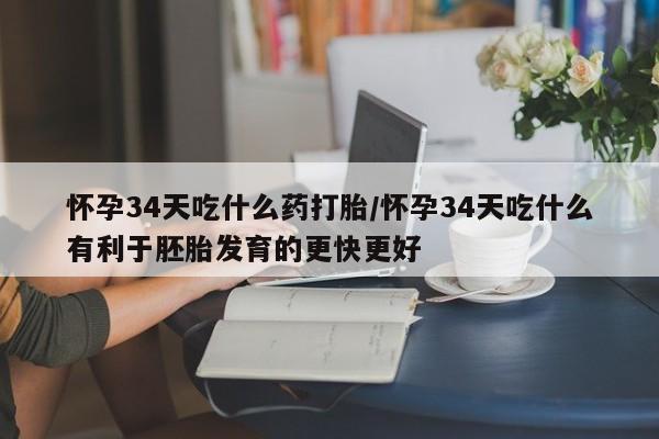 打胎药/流产药专卖微信怀孕34天吃什么药打胎/怀孕34天吃什么有利于胚胎发育的更快更好
