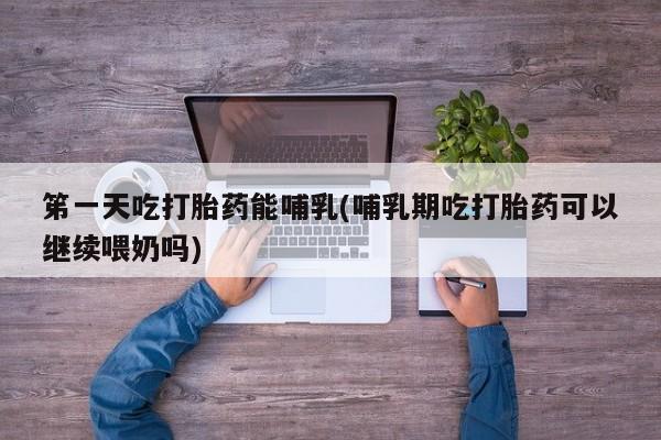 打胎药/流产药专卖微信笫一天吃打胎药能哺乳(哺乳期吃打胎药可以继续喂奶吗)