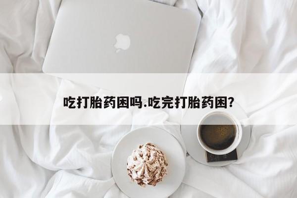 打胎药/流产药专卖微信吃打胎药困吗.吃完打胎药困?