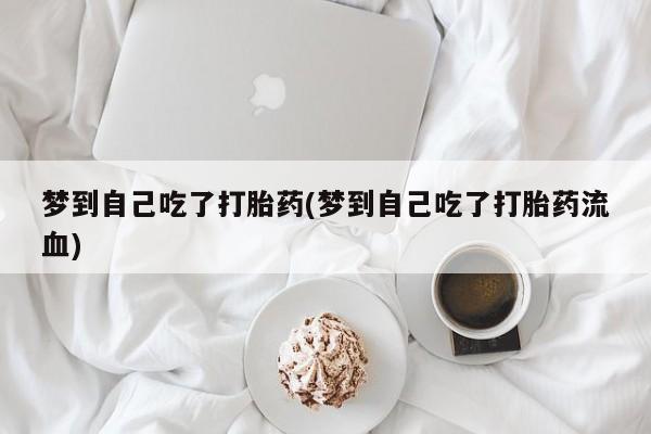打胎药/流产药专卖微信梦到自己吃了打胎药(梦到自己吃了打胎药流血)