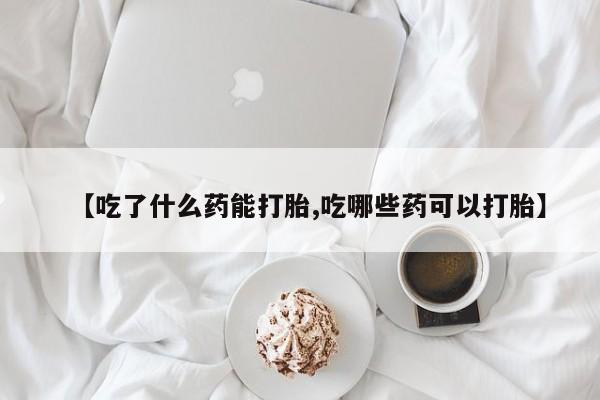 打胎药/流产药专卖微信【吃了什么药能打胎,吃哪些药可以打胎】