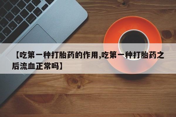 打胎药/流产药专卖微信【吃第一种打胎药的作用,吃第一种打胎药之后流血正常吗】