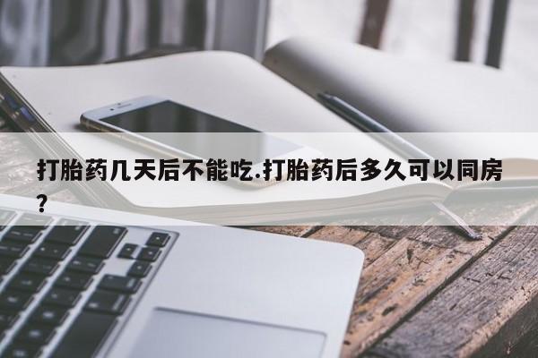 打胎药/流产药专卖微信打胎药几天后不能吃.打胎药后多久可以同房?