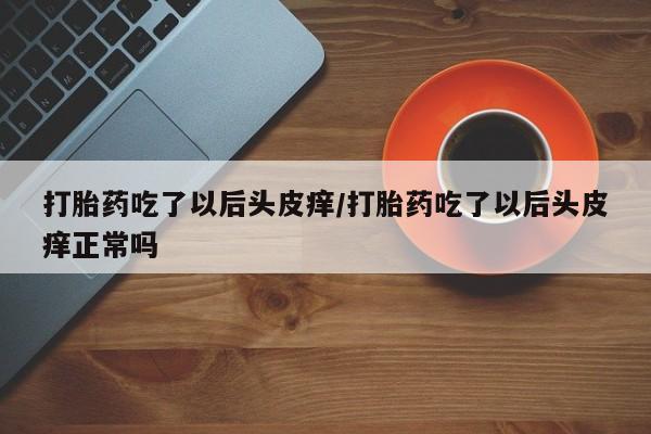 打胎药/流产药专卖微信打胎药吃了以后头皮痒/打胎药吃了以后头皮痒正常吗