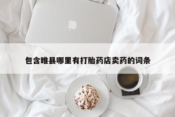 打胎药/流产药专卖微信包含睢县哪里有打胎药店卖药的词条