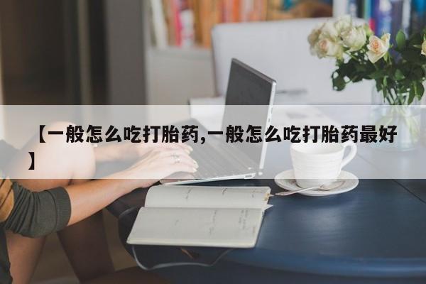 打胎药/流产药专卖微信【一般怎么吃打胎药,一般怎么吃打胎药最好】