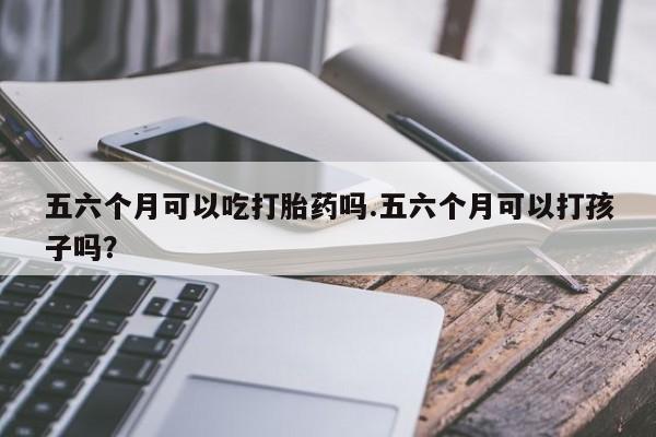 打胎药/流产药专卖微信五六个月可以吃打胎药吗.五六个月可以打孩子吗?