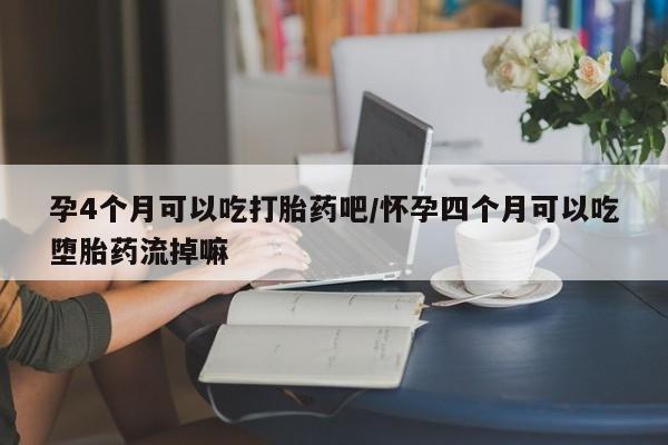 打胎药/流产药专卖微信孕4个月可以吃打胎药吧/怀孕四个月可以吃堕胎药流掉嘛