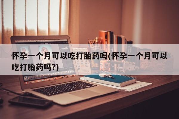 打胎药/流产药专卖微信怀孕一个月可以吃打胎药吗(怀孕一个月可以吃打胎药吗?)