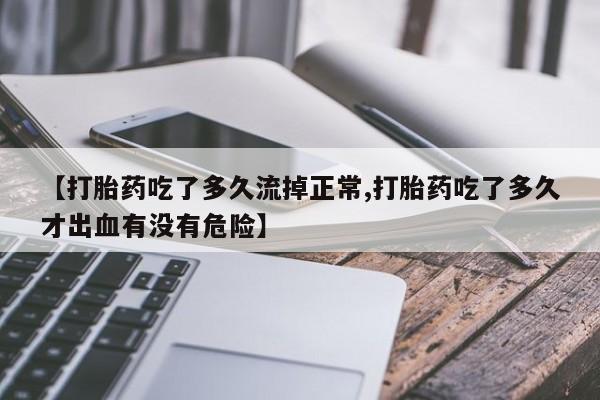 打胎药/流产药专卖微信【打胎药吃了多久流掉正常,打胎药吃了多久才出血有没有危险】