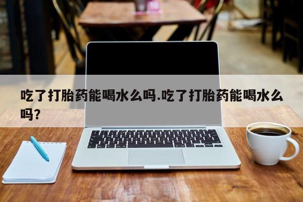 打胎药/流产药专卖微信吃了打胎药能喝水么吗.吃了打胎药能喝水么吗?