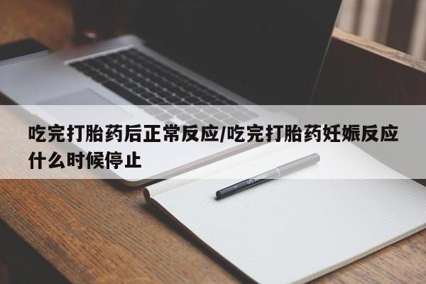 打胎药/流产药专卖微信吃完打胎药后正常反应/吃完打胎药妊娠反应什么时候停止