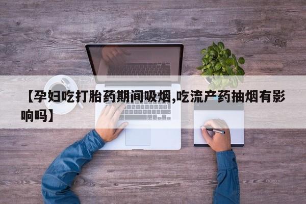 打胎药/流产药专卖微信【孕妇吃打胎药期间吸烟,吃流产药抽烟有影响吗】