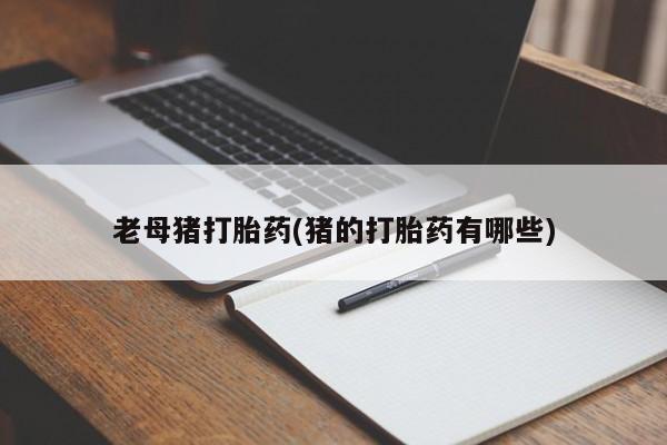 打胎药/流产药专卖微信老母猪打胎药(猪的打胎药有哪些)