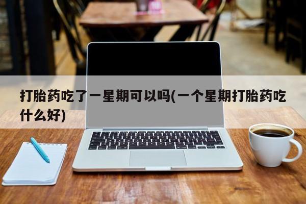 打胎药/流产药专卖微信打胎药吃了一星期可以吗(一个星期打胎药吃什么好)